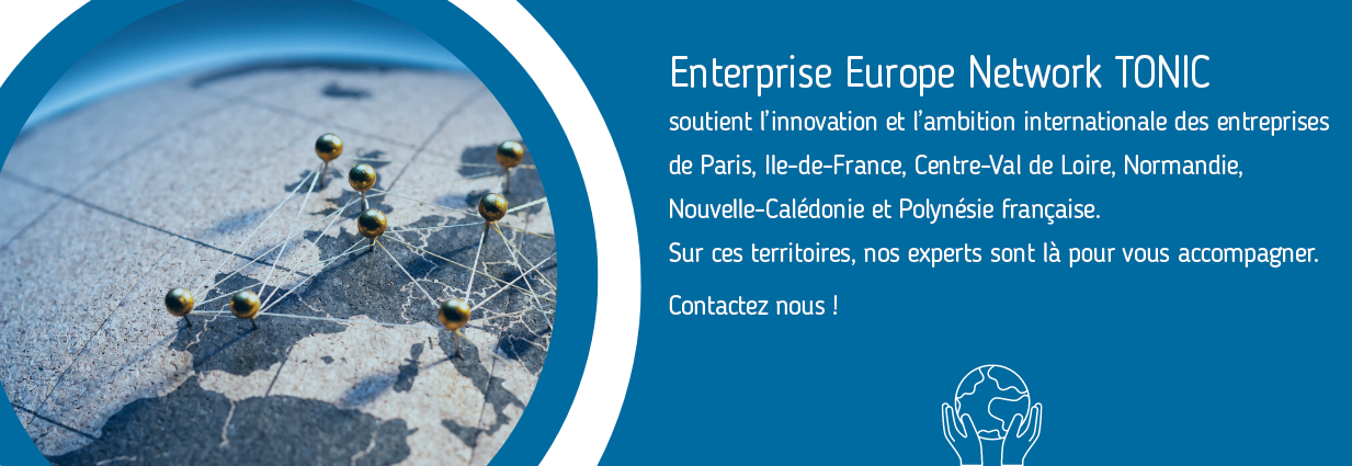 Enterprise Europe Network TONIC soutient l’innovation et l’ambition internationale de votre entreprise de Paris, Ile-de-France, Centre-Val de Loire, Normandie, Nouvelle-Calédonie et Polynésie française.
